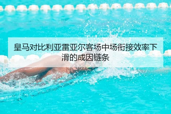 皇马对比利亚雷亚尔客场中场衔接效率下滑的成因链条
